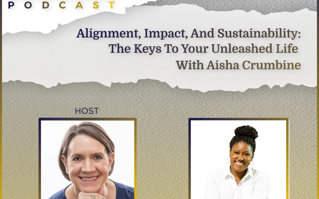 Alignment, Impact, and Sustainability: The Keys to Your Unleashed Life Alignment, Impact, and Sustainability